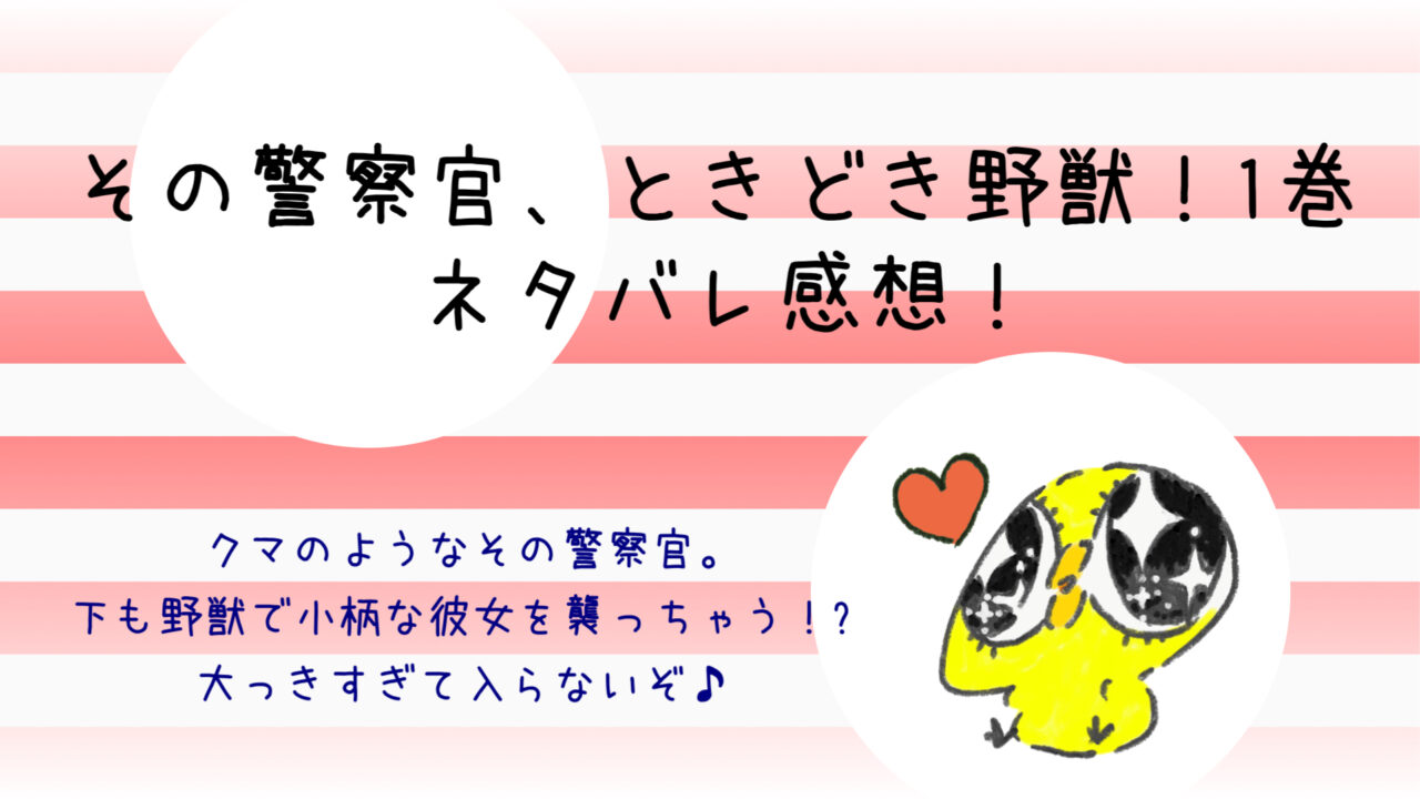 その警察官ときどき野獣ネタバレ1巻 ひよりの裸に理性ぶっ飛び ンズポポ