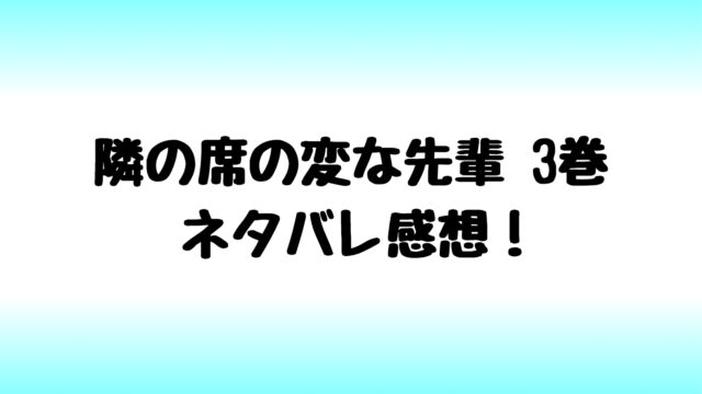 隣の席の変な先輩7巻ネタバレ最新刊 まゆみが朝日向にチングリ 隣の席の変な先輩ネタバレ感想ブログ